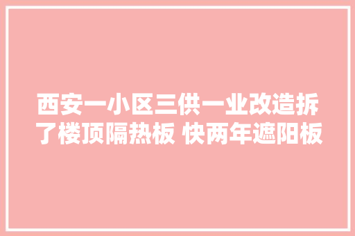 西安一小区三供一业改造拆了楼顶隔热板 快两年遮阳板却没恢复