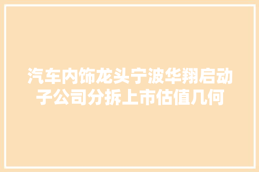 汽车内饰龙头宁波华翔启动子公司分拆上市估值几何