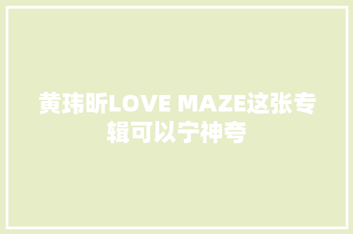 黄玮昕LOVE MAZE这张专辑可以宁神夸