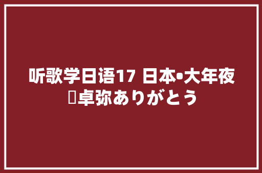 听歌学日语17 日本•大年夜橋卓弥ありがとう