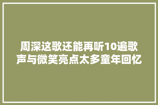 周深这歌还能再听10遍歌声与微笑亮点太多童年回忆杀