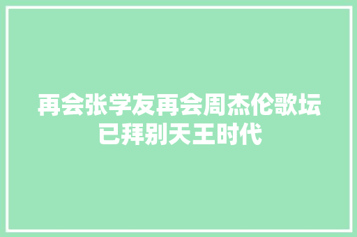 再会张学友再会周杰伦歌坛已拜别天王时代