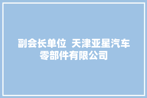 副会长单位  天津亚星汽车零部件有限公司