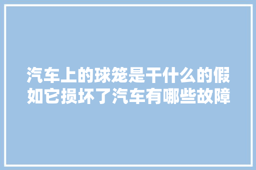 汽车上的球笼是干什么的假如它损坏了汽车有哪些故障现象