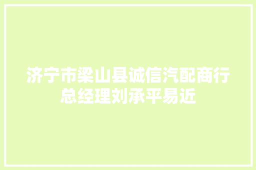 济宁市梁山县诚信汽配商行总经理刘承平易近