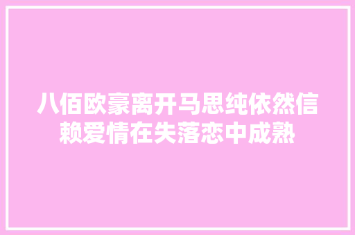 八佰欧豪离开马思纯依然信赖爱情在失落恋中成熟
