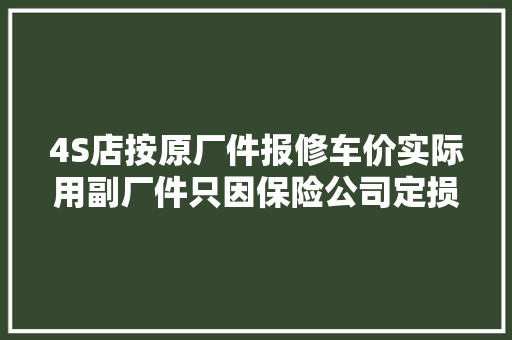 4S店按原厂件报修车价实际用副厂件只因保险公司定损价低