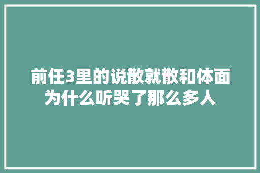 前任3里的说散就散和体面为什么听哭了那么多人