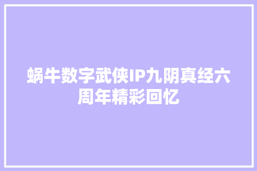 蜗牛数字武侠IP九阴真经六周年精彩回忆