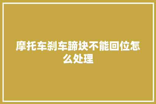 摩托车刹车蹄块不能回位怎么处理 汽车知识