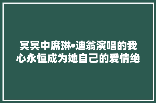 冥冥中席琳•迪翁演唱的我心永恒成为她自己的爱情绝唱