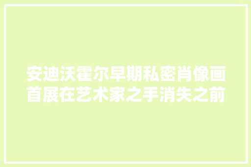 安迪沃霍尔早期私密肖像画首展在艺术家之手消失之前