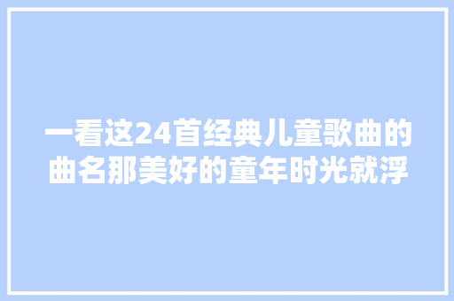 一看这24首经典儿童歌曲的曲名那美好的童年时光就浮现面前。