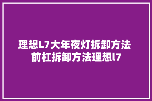 理想L7大年夜灯拆卸方法 前杠拆卸方法理想l7