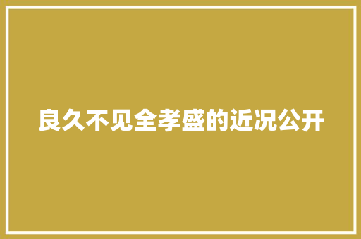 良久不见全孝盛的近况公开
