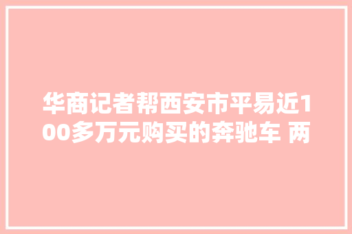 华商记者帮西安市平易近100多万元购买的奔驰车 两年多时间40多天都在4S店处理维修