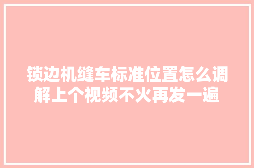 锁边机缝车标准位置怎么调解上个视频不火再发一遍