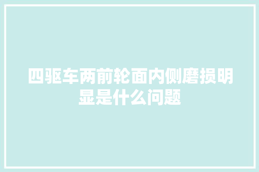 四驱车两前轮面内侧磨损明显是什么问题