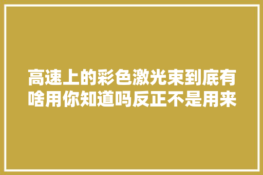 高速上的彩色激光束到底有啥用你知道吗反正不是用来蹦迪的