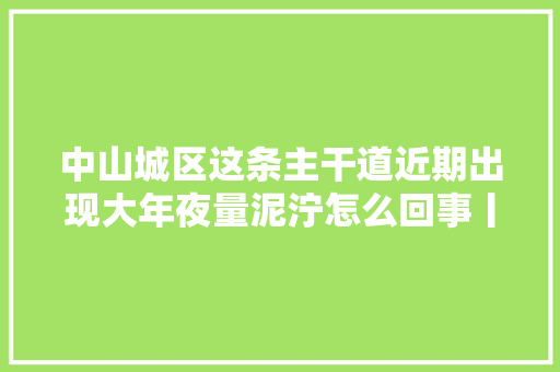 中山城区这条主干道近期出现大年夜量泥泞怎么回事丨问答小布哥