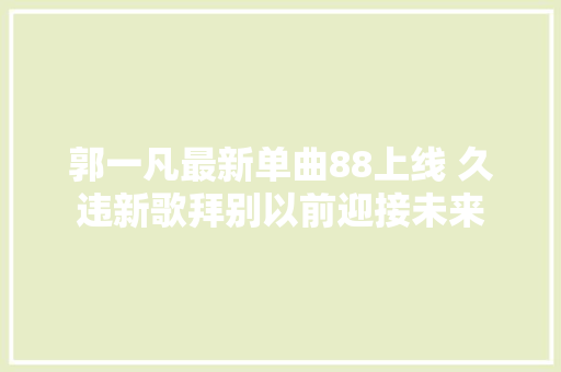 郭一凡最新单曲88上线 久违新歌拜别以前迎接未来