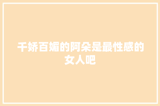 千娇百媚的阿朵是最性感的女人吧