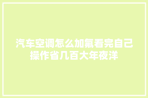 汽车空调怎么加氟看完自己操作省几百大年夜洋