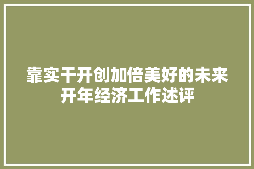 靠实干开创加倍美好的未来开年经济工作述评