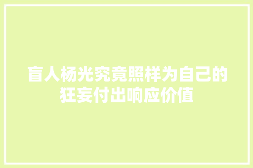 盲人杨光究竟照样为自己的狂妄付出响应价值