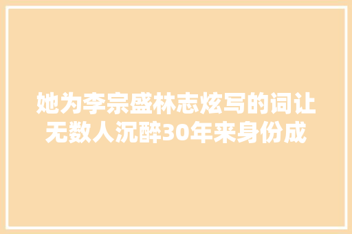 她为李宗盛林志炫写的词让无数人沉醉30年来身份成谜 休闲娱乐