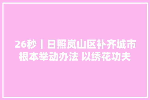 26秒丨日照岚山区补齐城市根本举动办法 以绣花功夫培植精致城市
