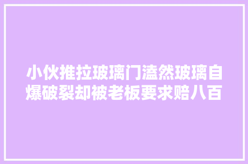 小伙推拉玻璃门溘然玻璃自爆破裂却被老板要求赔八百