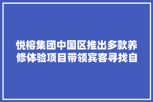 悦榕集团中国区推出多款养修体验项目带领宾客寻找自我联络他人亲近自然