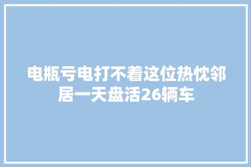 电瓶亏电打不着这位热忱邻居一天盘活26辆车