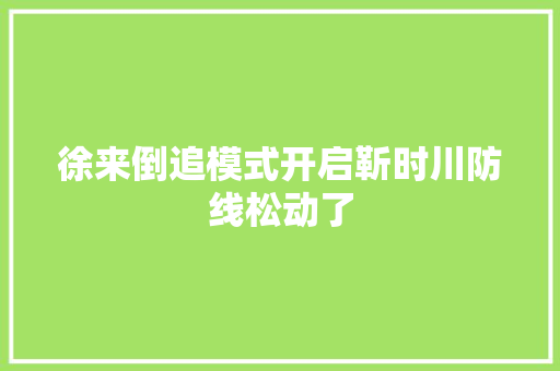 徐来倒追模式开启靳时川防线松动了