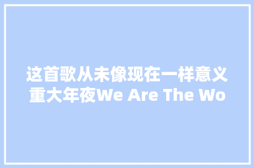 这首歌从未像现在一样意义重大年夜We Are The World 加油