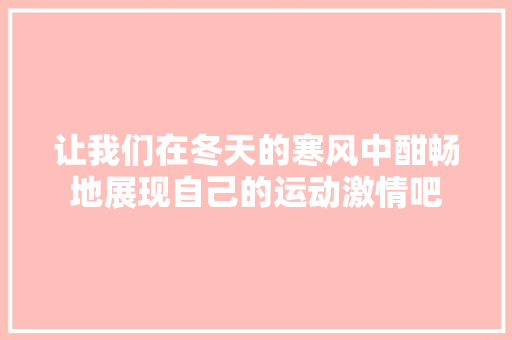 让我们在冬天的寒风中酣畅地展现自己的运动激情吧