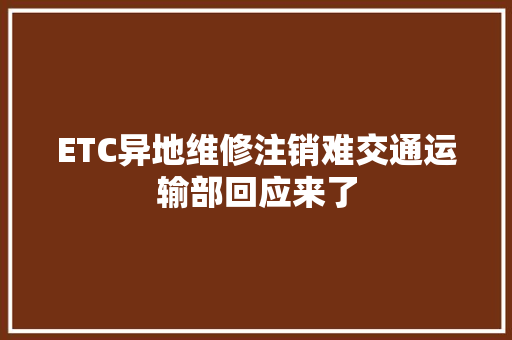 ETC异地维修注销难交通运输部回应来了