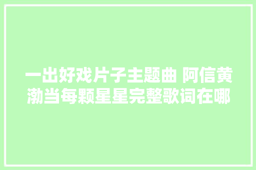 一出好戏片子主题曲 阿信黄渤当每颗星星完整歌词在哪可以听