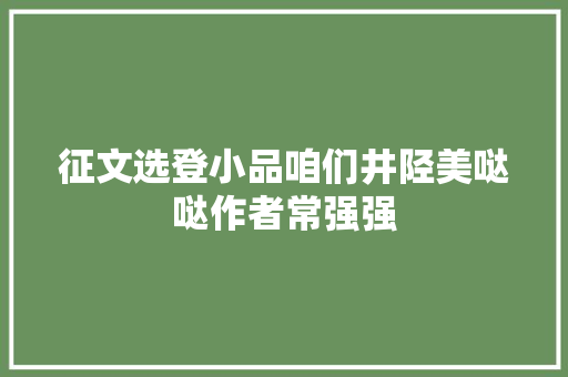 征文选登小品咱们井陉美哒哒作者常强强