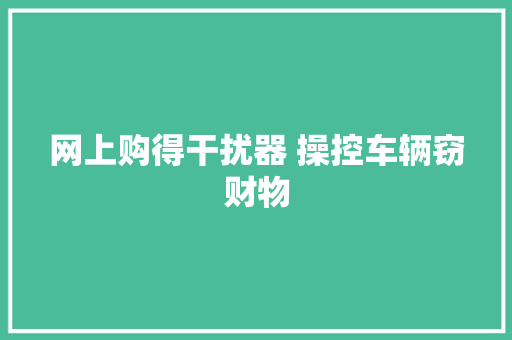 网上购得干扰器 操控车辆窃财物