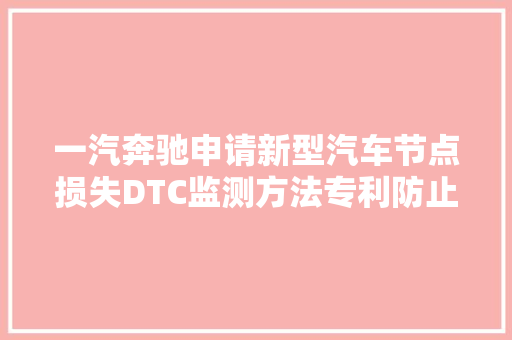 一汽奔驰申请新型汽车节点损失DTC监测方法专利防止有控制器开拓人员对收集治理和DTC记录策略理解不一致导致开拓缺点