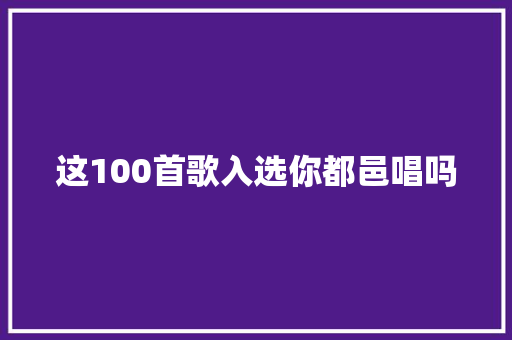 这100首歌入选你都邑唱吗