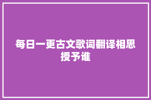 每日一更古文歌词翻译相思授予谁