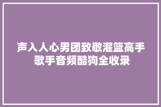 声入人心男团致敬灌篮高手 歌手音频酷狗全收录