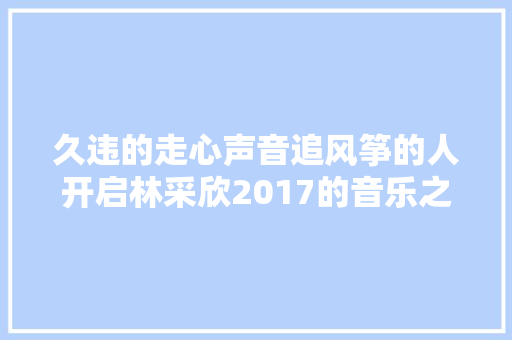 久违的走心声音追风筝的人开启林采欣2017的音乐之旅