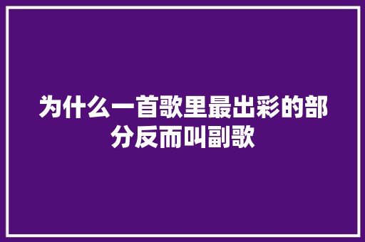 为什么一首歌里最出彩的部分反而叫副歌