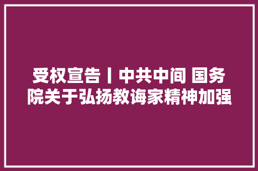 受权宣告丨中共中间 国务院关于弘扬教诲家精神加强新时代高实质专业化教师军队培植的意见