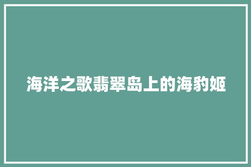 海洋之歌翡翠岛上的海豹姬