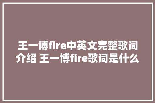 王一博fire中英文完整歌词介绍 王一博fire歌词是什么意思具体含义